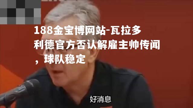 瓦拉多利德官方否认解雇主帅传闻，球队稳定