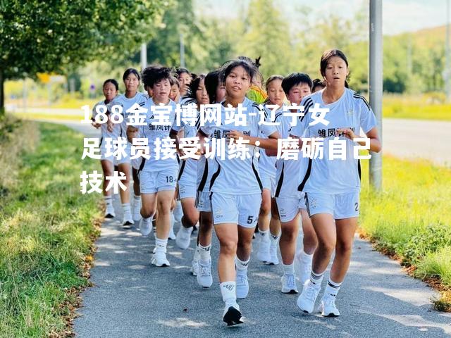 辽宁女足球员接受训练：磨砺自己技术